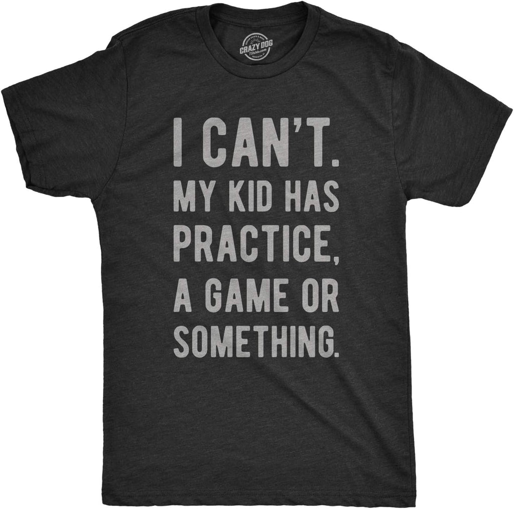 Mens I Cant My Kid Has Practice A Game Or Something T Shirt Funny Fathers Day Mother Shirt