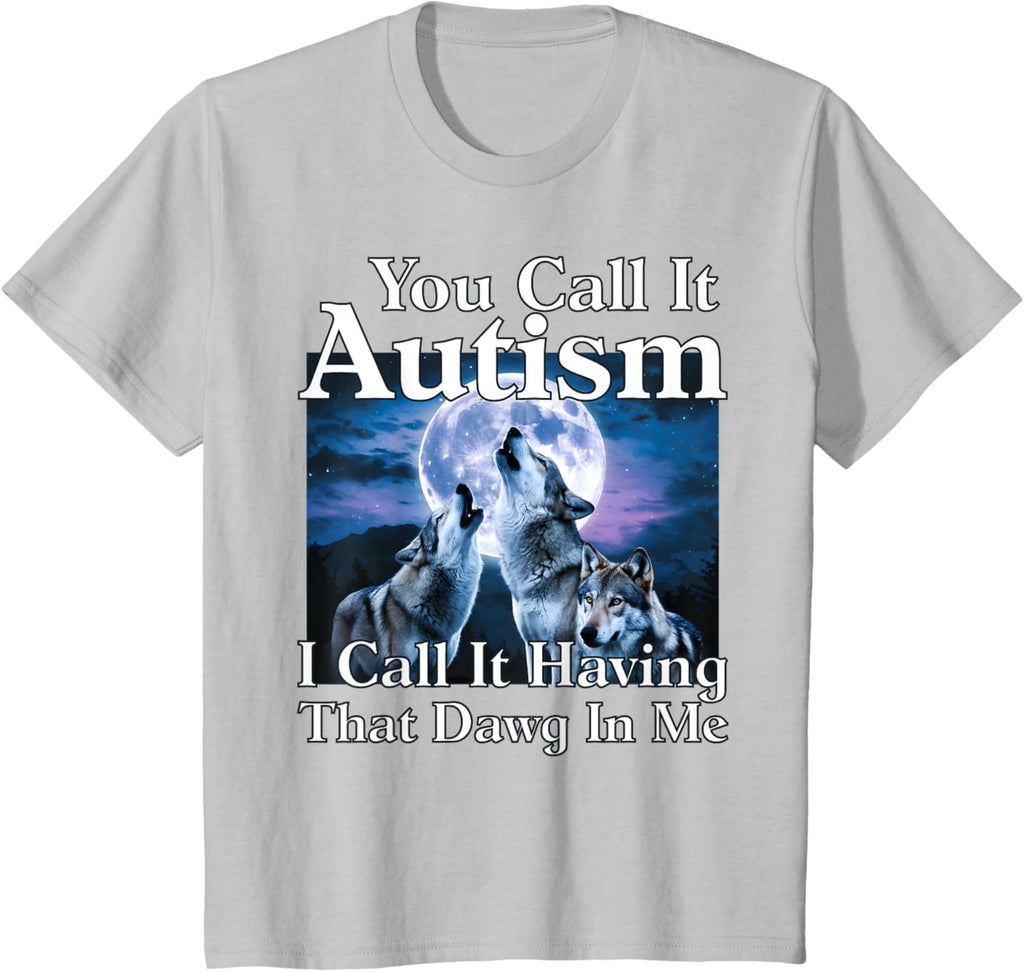 You Call It Autism I Call It Having that Dawg In Me Autism