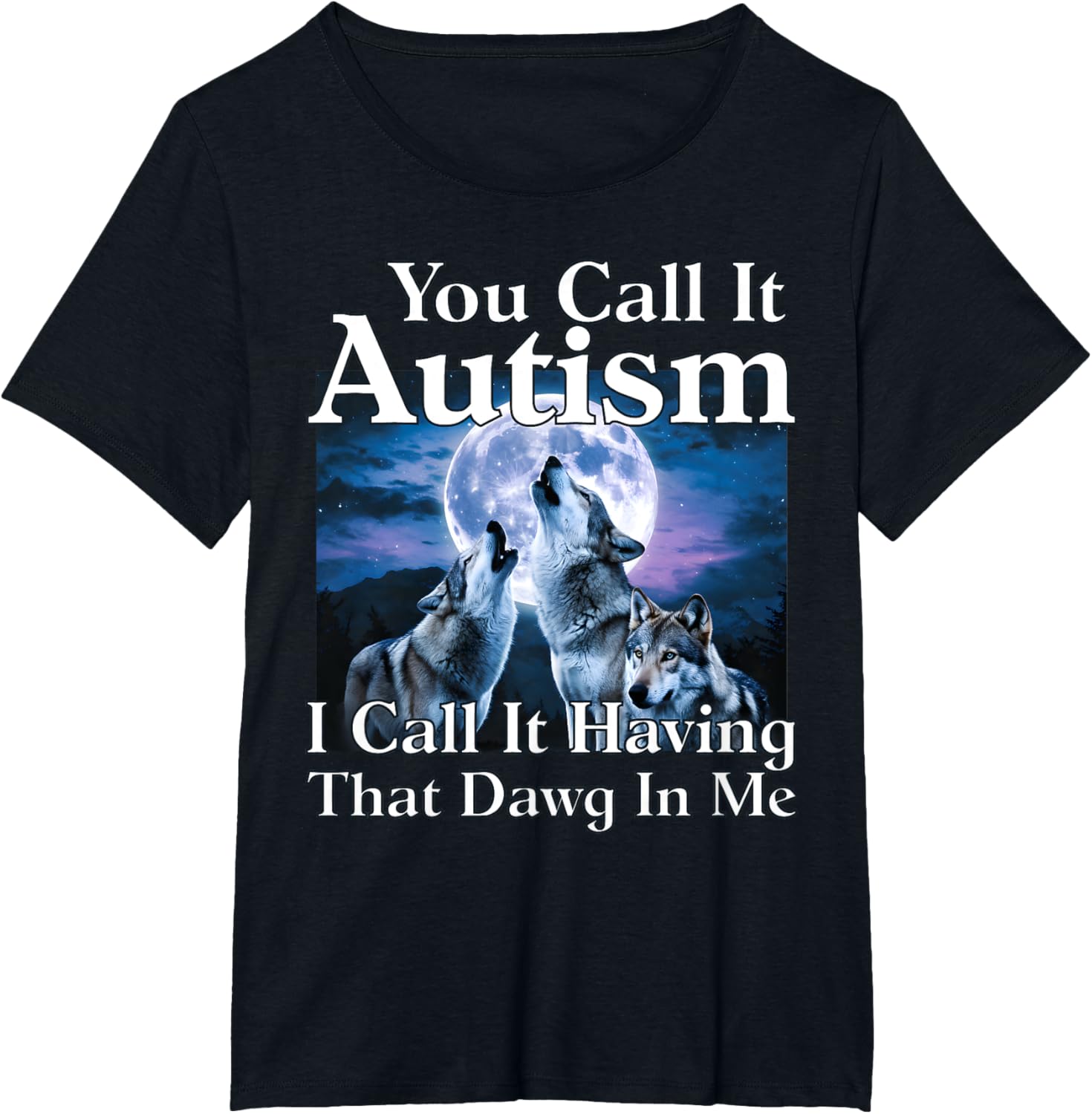 You Call It Autism I Call It Having that Dawg In Me Autism