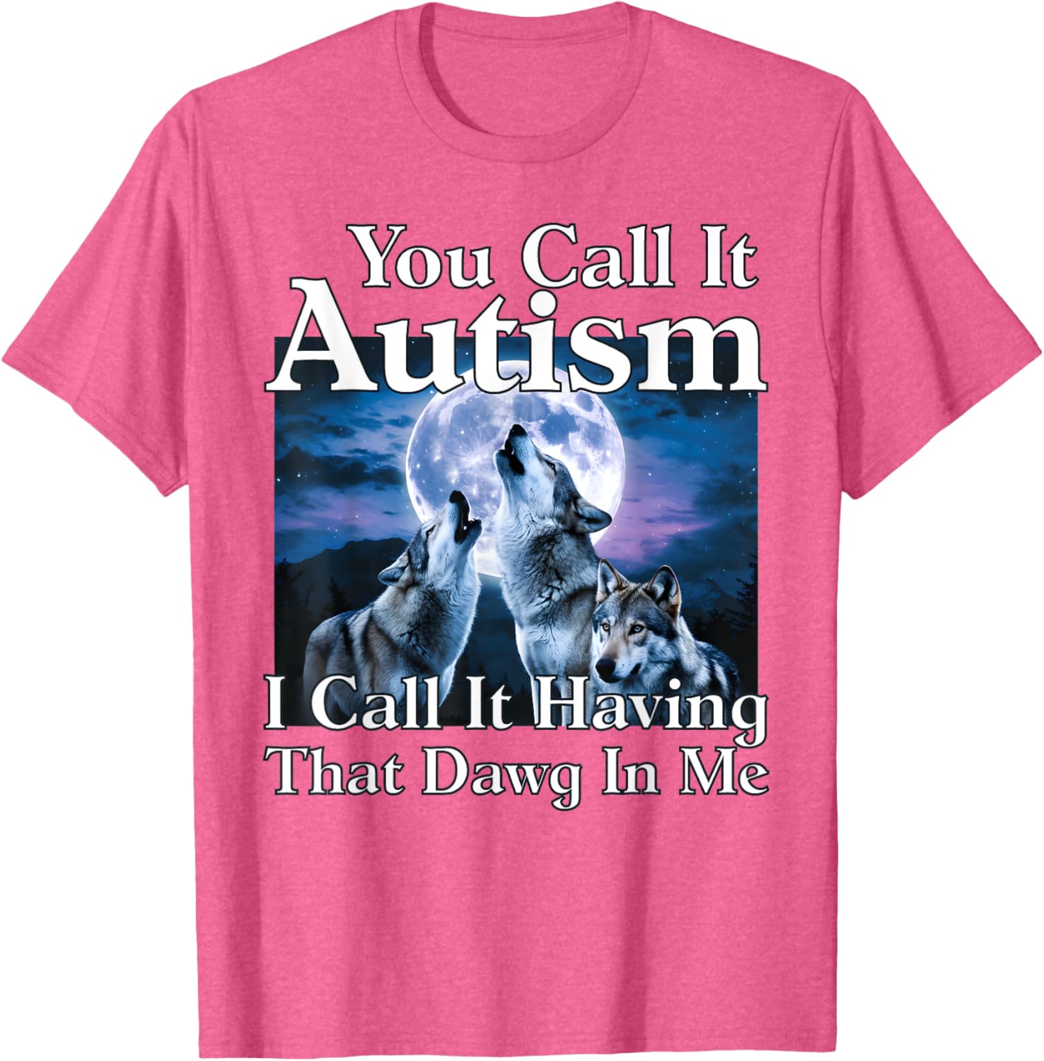 You Call It Autism I Call It Having that Dawg In Me Autism