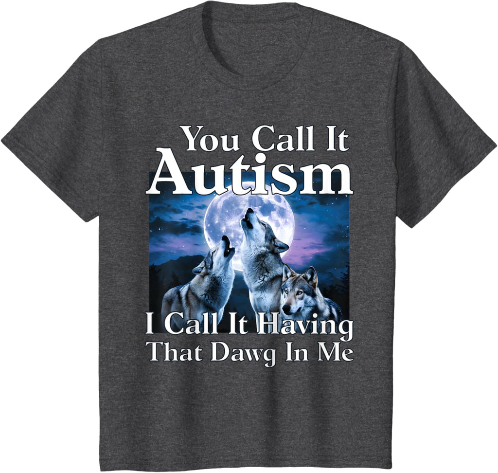 You Call It Autism I Call It Having that Dawg In Me Autism