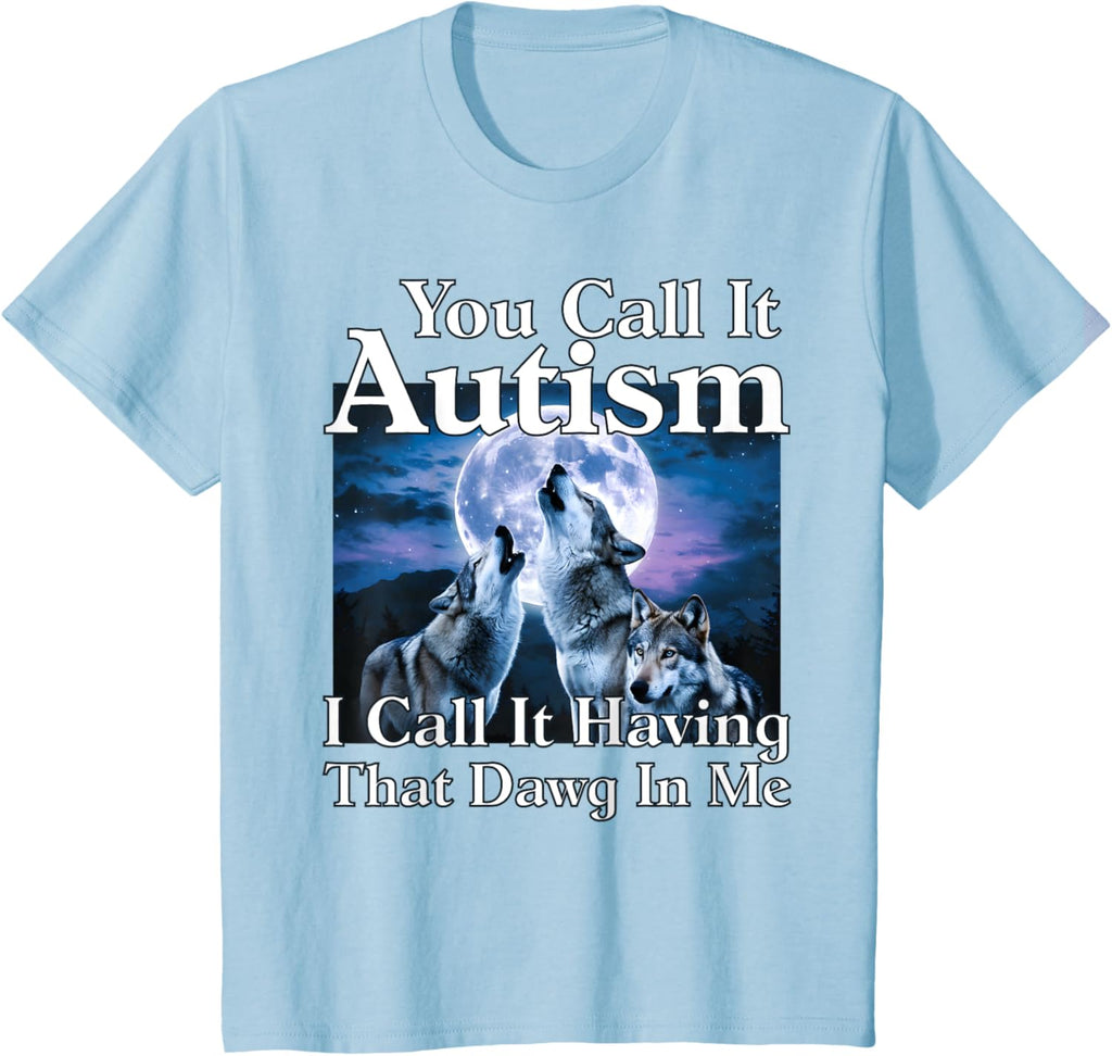 You Call It Autism I Call It Having that Dawg In Me Autism