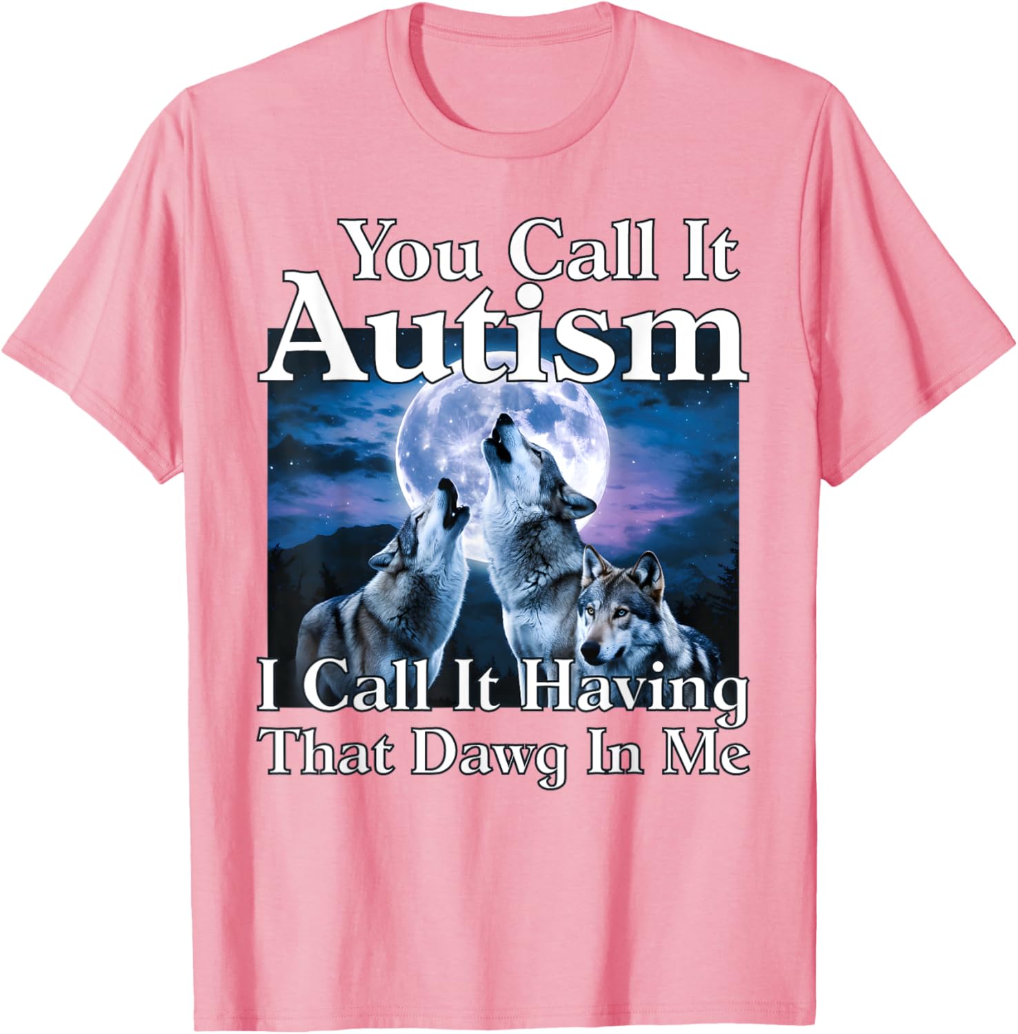 You Call It Autism I Call It Having that Dawg In Me Autism