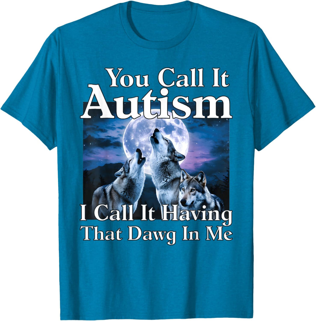 You Call It Autism I Call It Having that Dawg In Me Autism