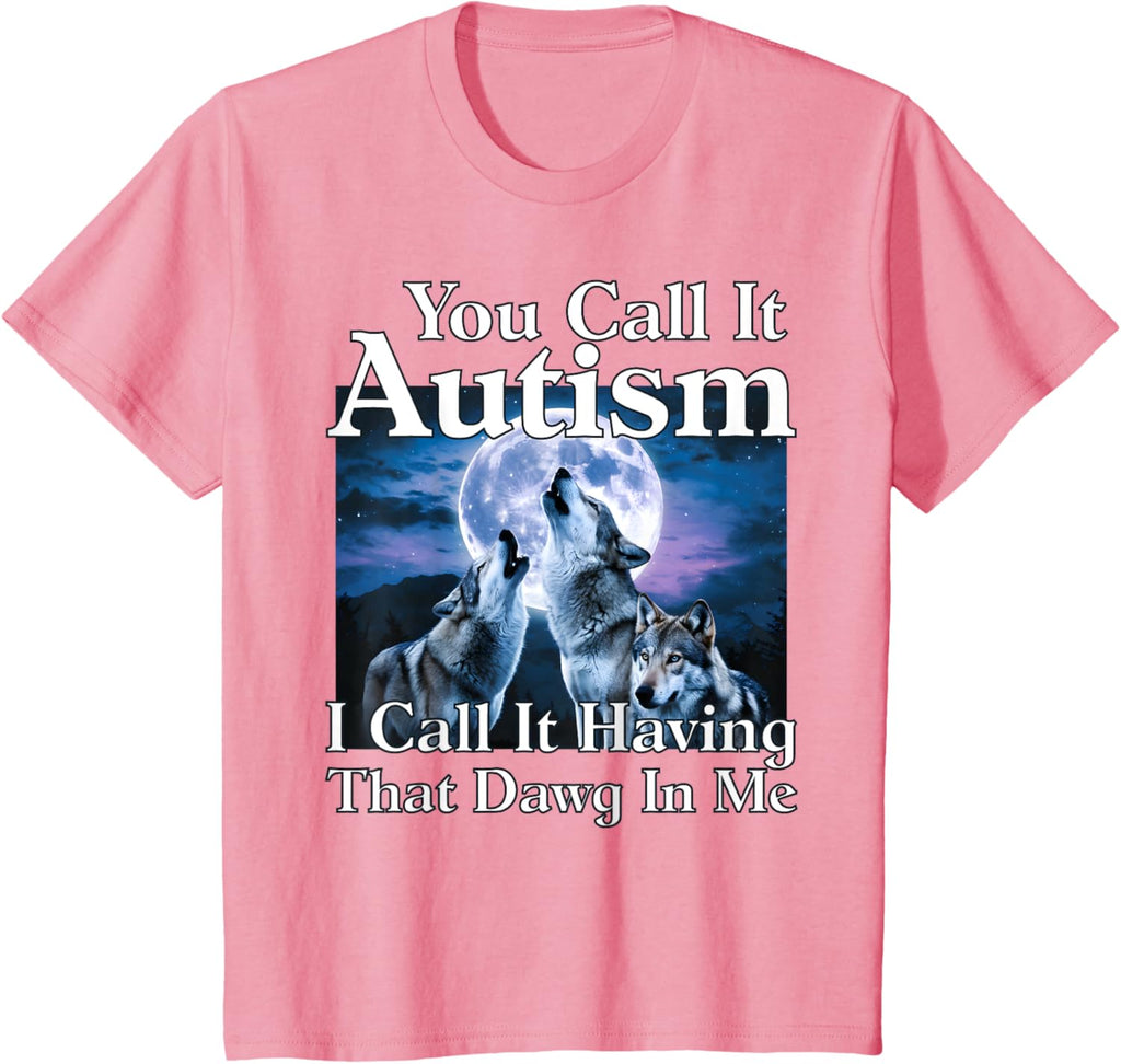 You Call It Autism I Call It Having that Dawg In Me Autism