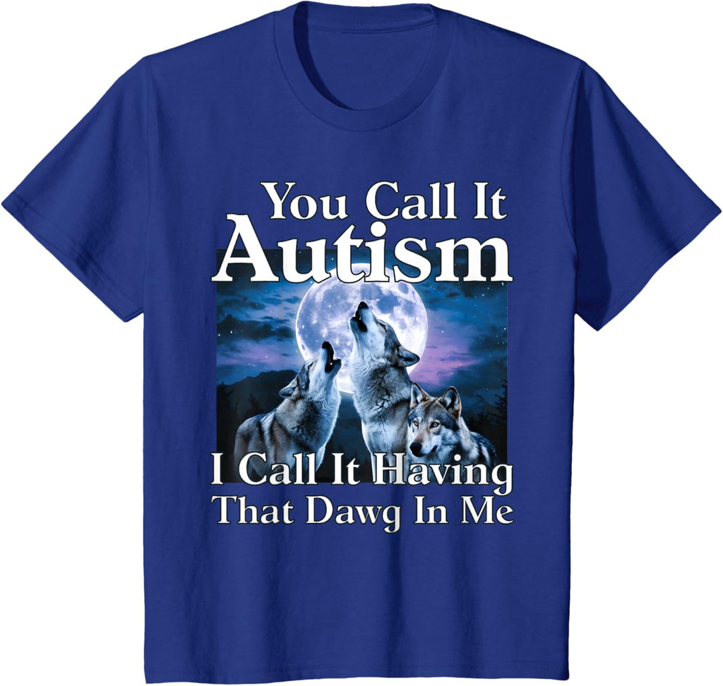 You Call It Autism I Call It Having that Dawg In Me Autism