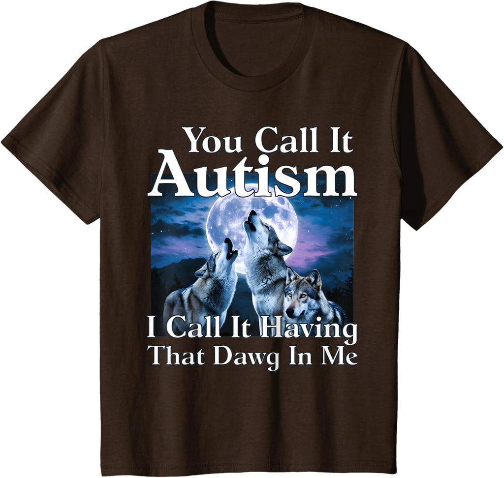 You Call It Autism I Call It Having that Dawg In Me Autism