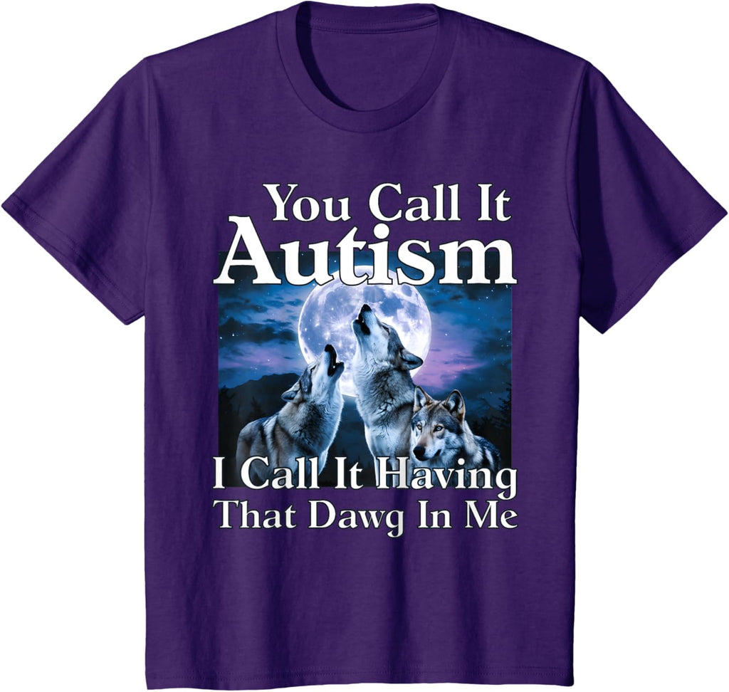 You Call It Autism I Call It Having that Dawg In Me Autism