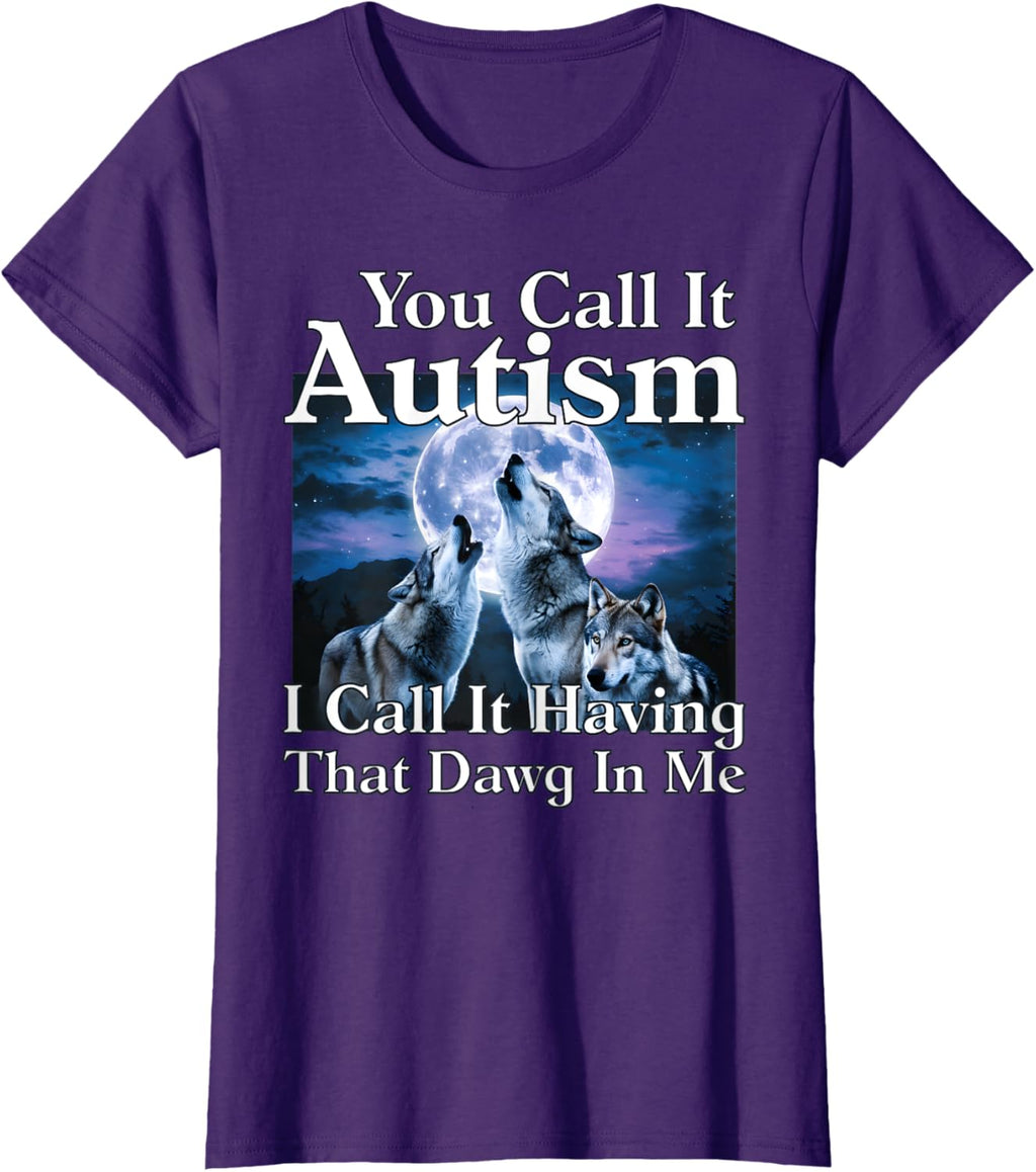 You Call It Autism I Call It Having that Dawg In Me Autism