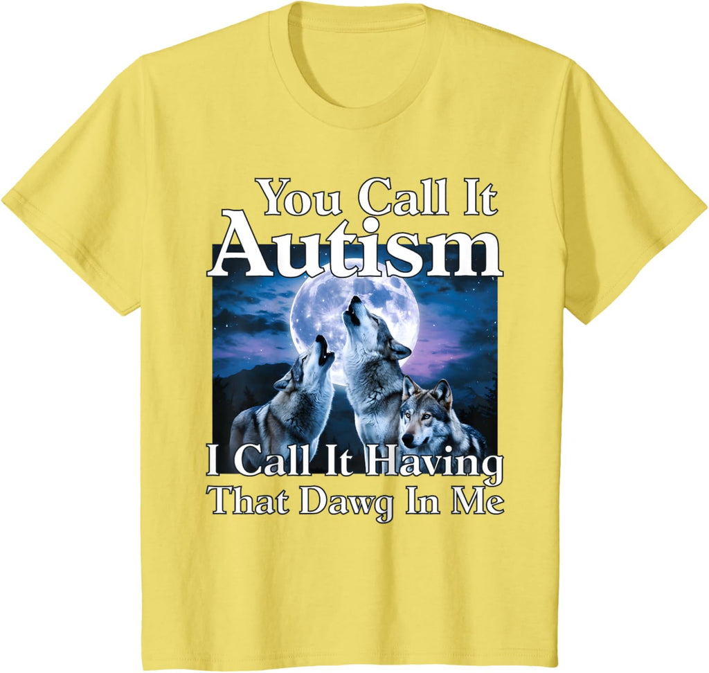 You Call It Autism I Call It Having that Dawg In Me Autism